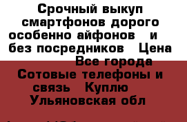 Срочный выкуп смартфонов дорого особенно айфонов 7 и 7  без посредников › Цена ­ 8 990 - Все города Сотовые телефоны и связь » Куплю   . Ульяновская обл.